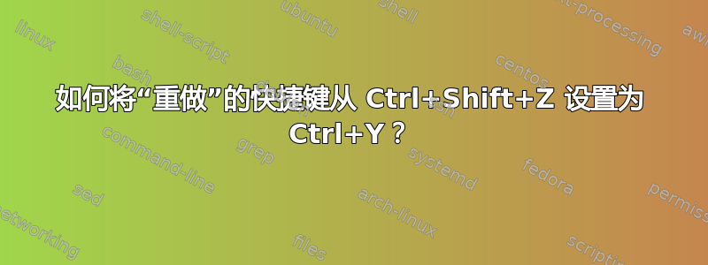 如何将“重做”的快捷键从 Ctrl+Shift+Z 设置为 Ctrl+Y？