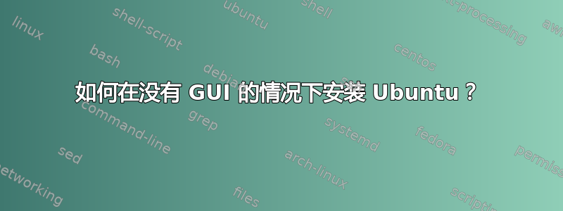 如何在没有 GUI 的情况下安装 Ubuntu？