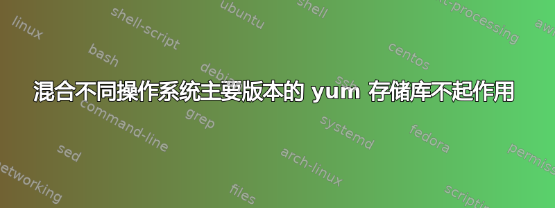 混合不同操作系统主要版本的 yum 存储库不起作用