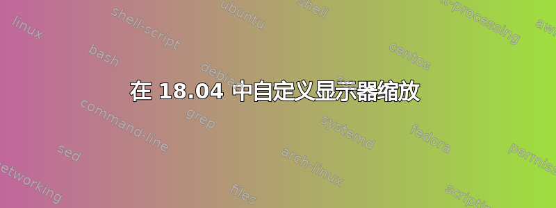 在 18.04 中自定义显示器缩放