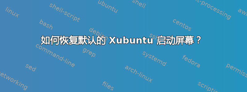 如何恢复默认的 Xubuntu 启动屏幕？