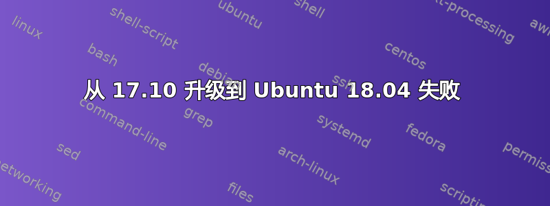 从 17.10 升级到 Ubuntu 18.04 失败