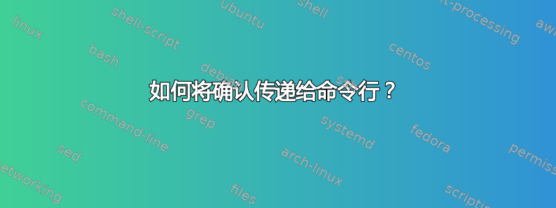 如何将确认传递给命令行？