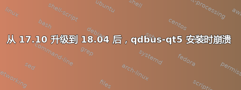 从 17.10 升级到 18.04 后，qdbus-qt5 安装时崩溃