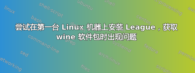 尝试在第一台 Linux 机器上安装 League，获取 wine 软件包时出现问题