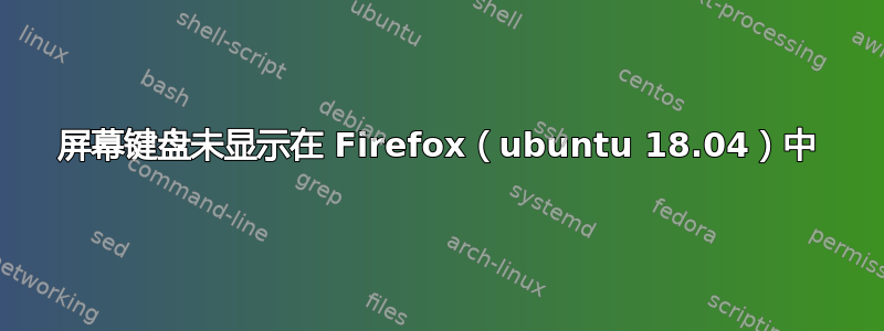 屏幕键盘未显示在 Firefox（ubuntu 18.04）中