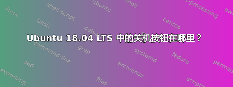 Ubuntu 18.04 LTS 中的关机按钮在哪里？