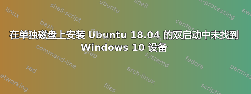 在单独磁盘上安装 Ubuntu 18.04 的双启动中未找到 Windows 10 设备