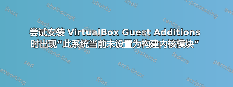 尝试安装 VirtualBox Guest Additions 时出现“此系统当前未设置为构建内核模块”