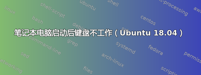 笔记本电脑启动后键盘不工作（Ubuntu 18.04）