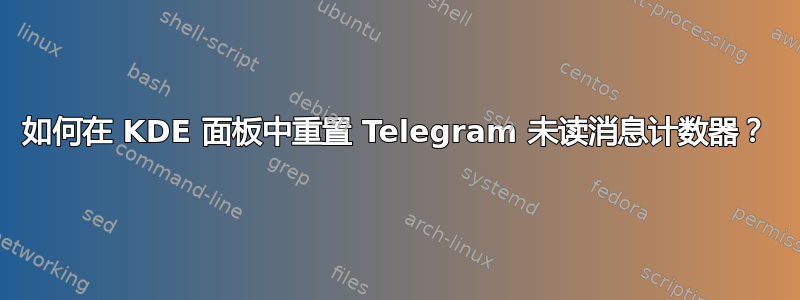 如何在 KDE 面板中重置 Telegram 未读消息计数器？