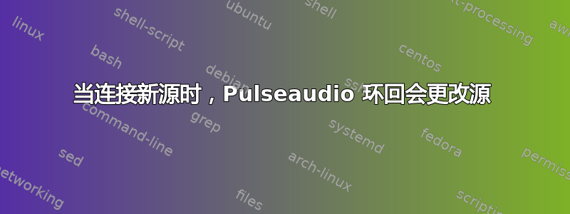 当连接新源时，Pulseaudio 环回会更改源