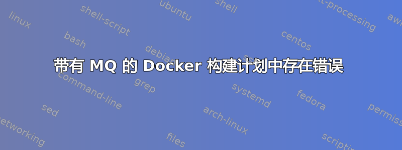 带有 MQ 的 Docker 构建计划中存在错误