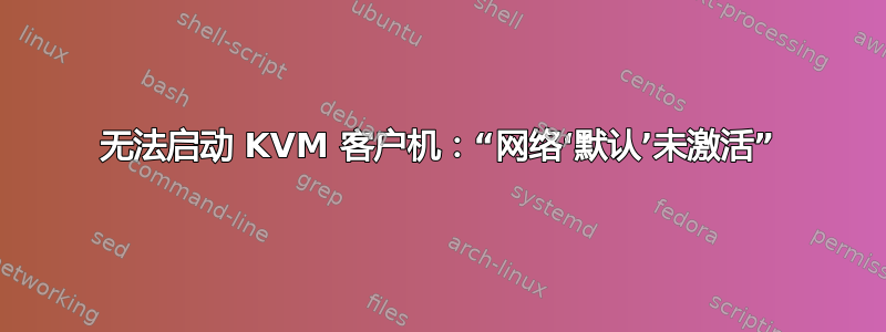 无法启动 KVM 客户机：“网络‘默认’未激活”