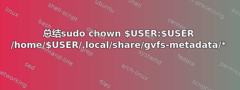 总结sudo chown $USER:$USER /home/$USER/.local/share/gvfs-metadata/*