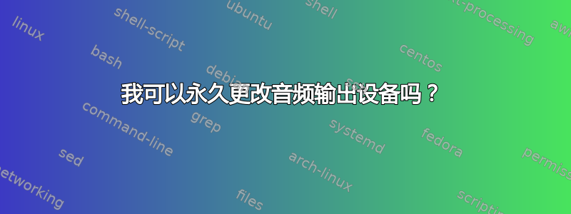 我可以永久更改音频输出设备吗？