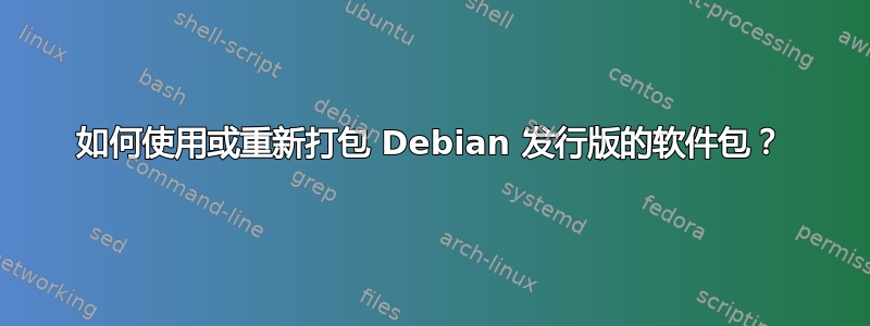 如何使用或重新打包 Debian 发行版的软件包？