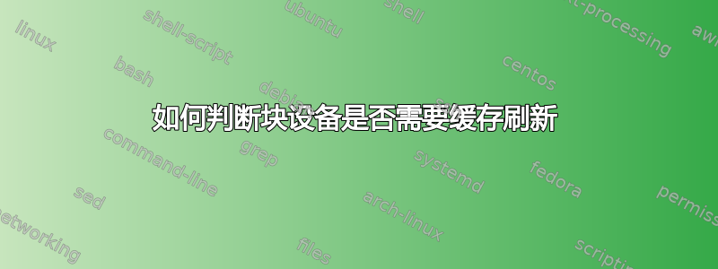 如何判断块设备是否需要缓存刷新