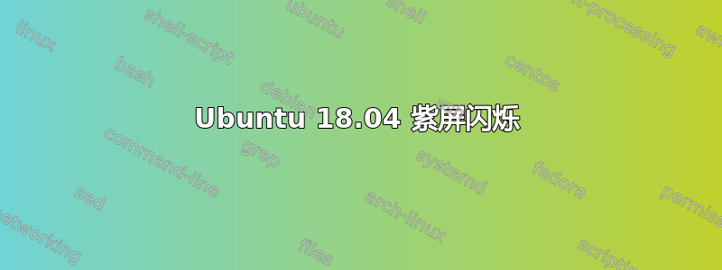 Ubuntu 18.04 紫屏闪烁