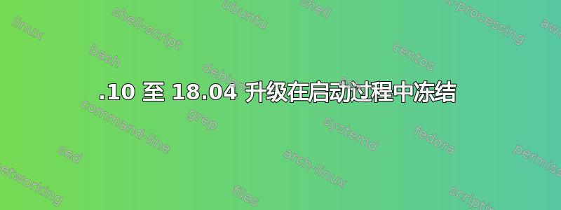 17.10 至 18.04 升级在启动过程中冻结