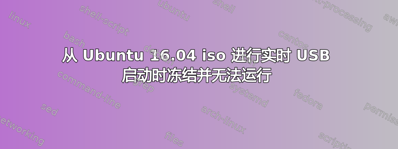 从 Ubuntu 16.04 iso 进行实时 USB 启动时冻结并无法运行