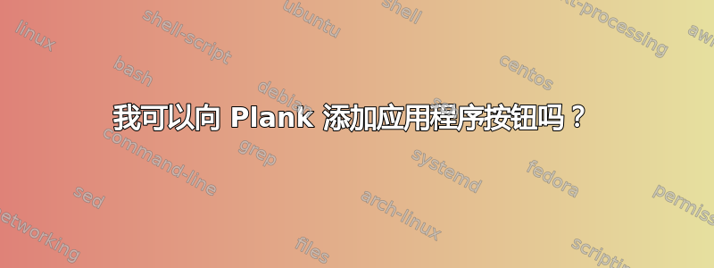 我可以向 Plank 添加应用程序按钮吗？