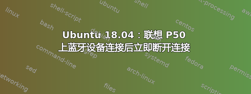 Ubuntu 18.04：联想 P50 上蓝牙设备连接后立即断开连接