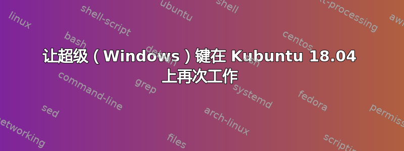 让超级（Windows）键在 Kubuntu 18.04 上再次工作