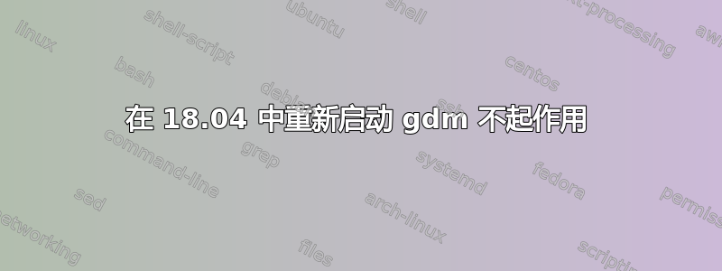 在 18.04 中重新启动 gdm 不起作用