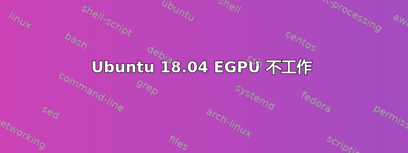 Ubuntu 18.04 EGPU 不工作