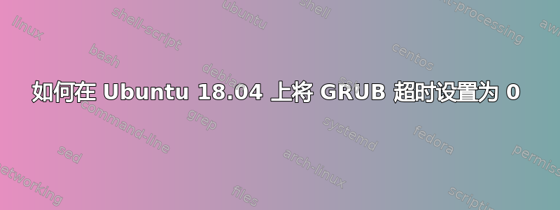 如何在 Ubuntu 18.04 上将 GRUB 超时设置为 0