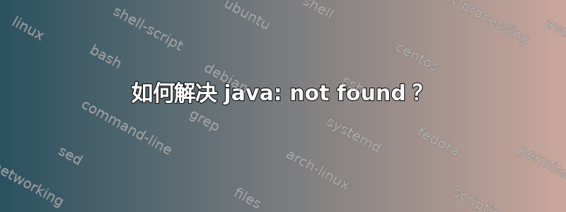 如何解决 java: not found？