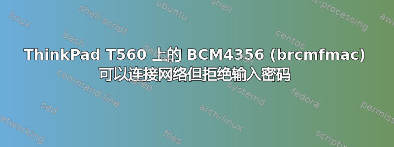 ThinkPad T560 上的 BCM4356 (brcmfmac) 可以连接网络但拒绝输入密码