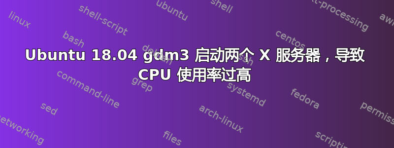 Ubuntu 18.04 gdm3 启动两个 X 服务器，导致 CPU 使用率过高