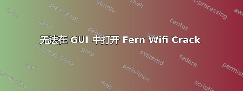 无法在 GUI 中打开 Fern Wifi Crack