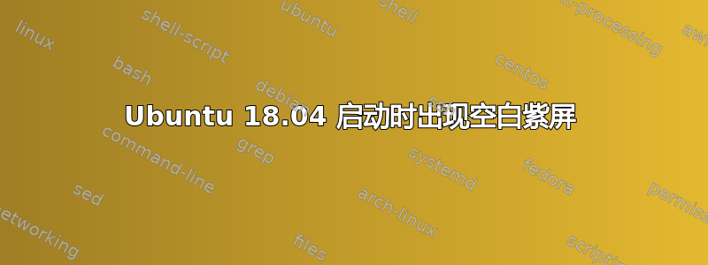 Ubuntu 18.04 启动时出现空白紫屏