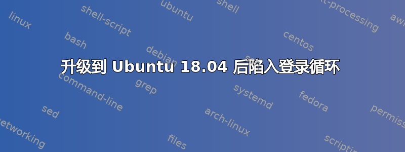 升级到 Ubuntu 18.04 后陷入登录循环