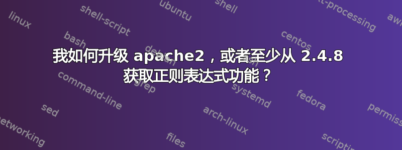 我如何升级 apache2，或者至少从 2.4.8 获取正则表达式功能？