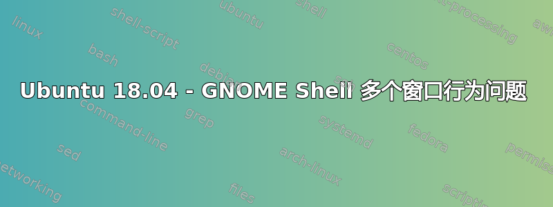 Ubuntu 18.04 - GNOME Shell 多个窗口行为问题