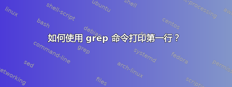 如何使用 grep 命令打印第一行？