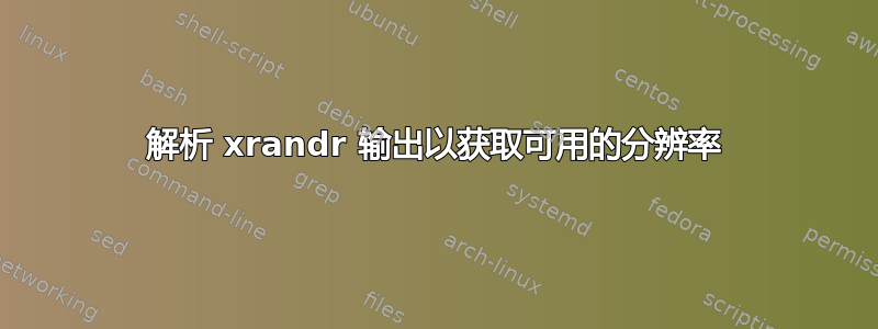 解析 xrandr 输出以获取可用的分辨率