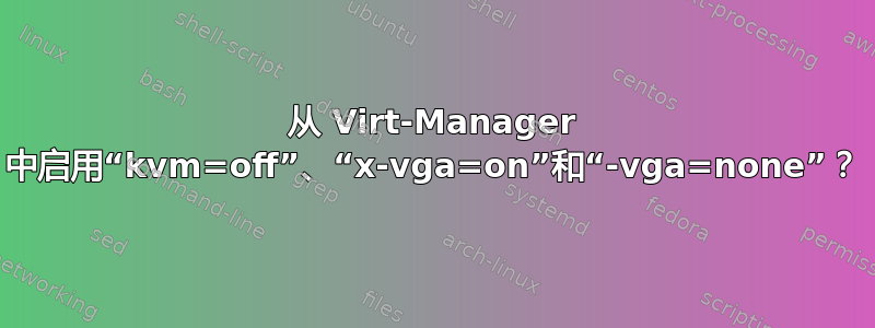 从 Virt-Manager 中启用“kvm=off”、“x-vga=on”和“-vga=none”？