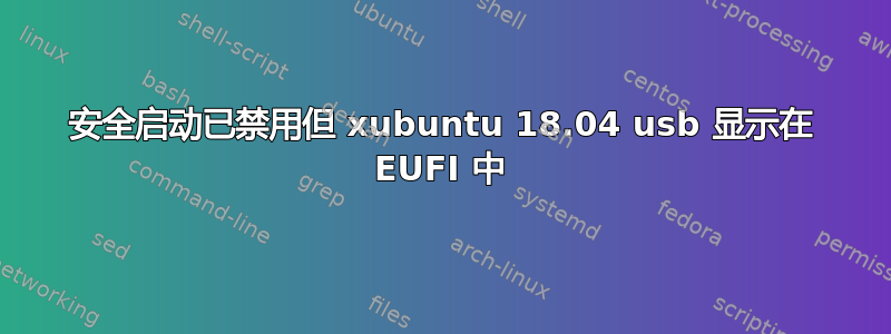 安全启动已禁用但 xubuntu 18.04 usb 显示在 EUFI 中