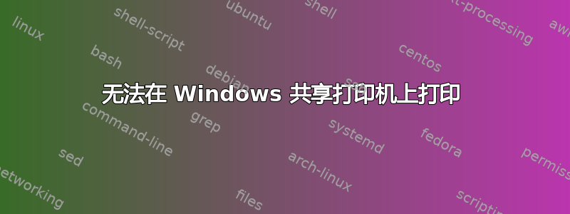 无法在 Windows 共享打印机上打印