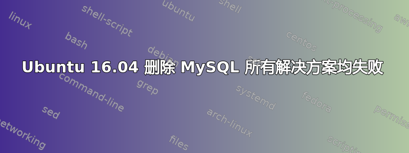 Ubuntu 16.04 删除 MySQL 所有解决方案均失败