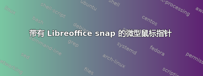 带有 Libreoffice snap 的微型鼠标指针