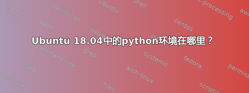 Ubuntu 18.04中的python环境在哪里？