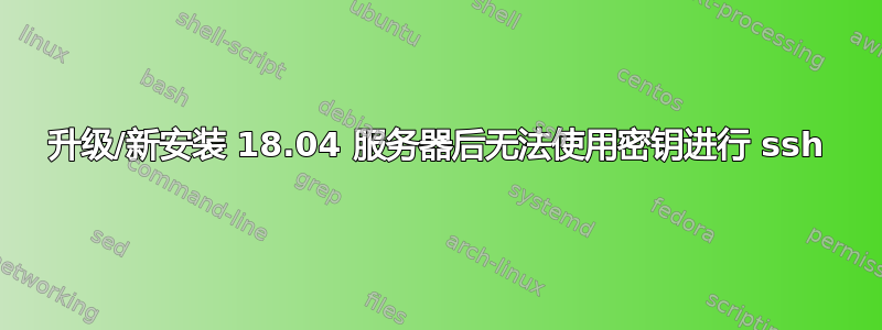 升级/新安装 18.04 服务器后无法使用密钥进行 ssh