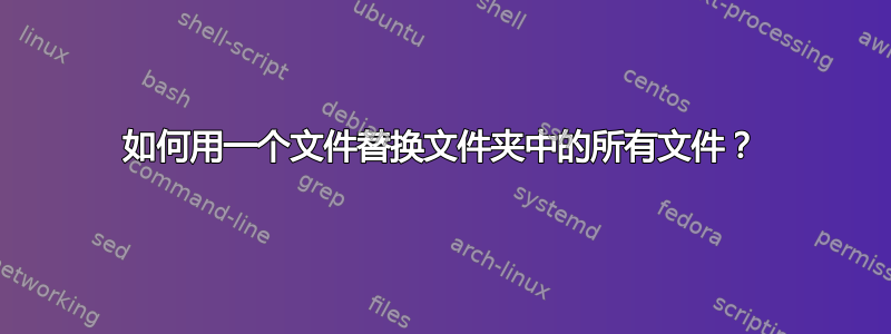 如何用一个文件替换文件夹中的所有文件？