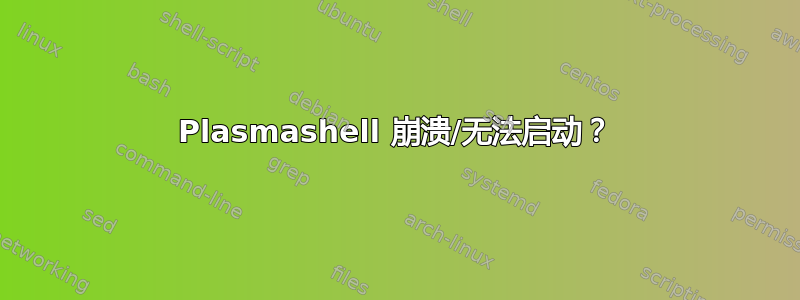 Plasmashell 崩溃/无法启动？